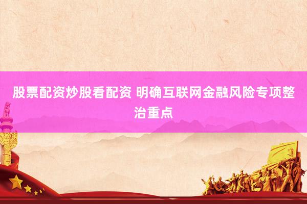 股票配资炒股看配资 明确互联网金融风险专项整治重点