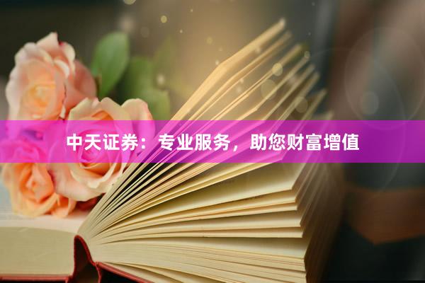 中天证券：专业服务，助您财富增值