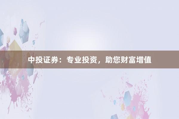 中投证券：专业投资，助您财富增值