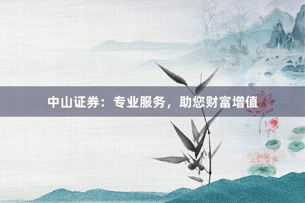 中山证券：专业服务，助您财富增值