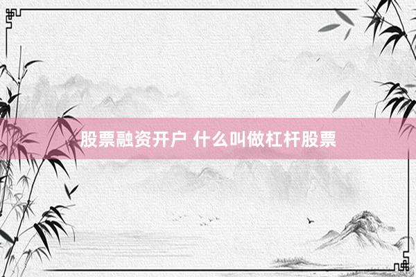 股票融资开户 什么叫做杠杆股票