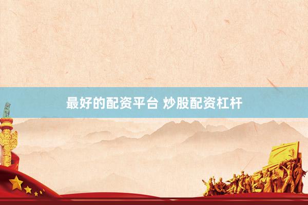 最好的配资平台 炒股配资杠杆