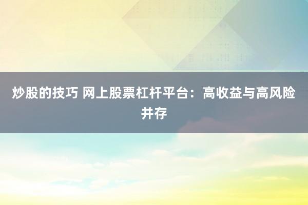 炒股的技巧 网上股票杠杆平台：高收益与高风险并存