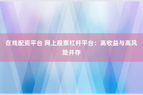 在线配资平台 网上股票杠杆平台：高收益与高风险并存