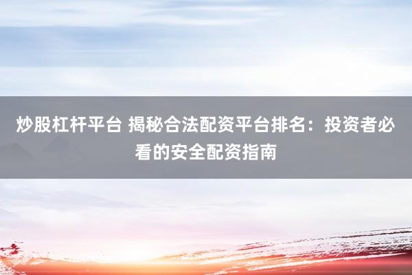 炒股杠杆平台 揭秘合法配资平台排名：投资者必看的安全配资指南