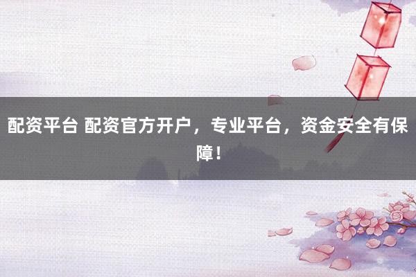 配资平台 配资官方开户，专业平台，资金安全有保障！