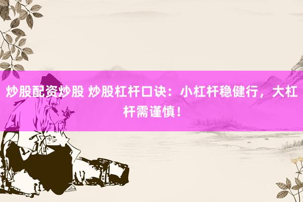 炒股配资炒股 炒股杠杆口诀：小杠杆稳健行，大杠杆需谨慎！