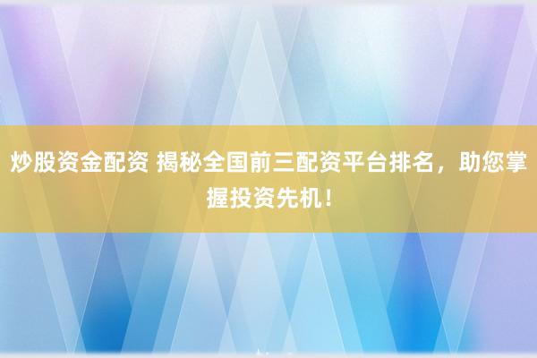 炒股资金配资 揭秘全国前三配资平台排名，助您掌握投资先机！