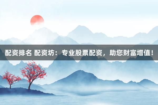 配资排名 配资坊：专业股票配资，助您财富增值！