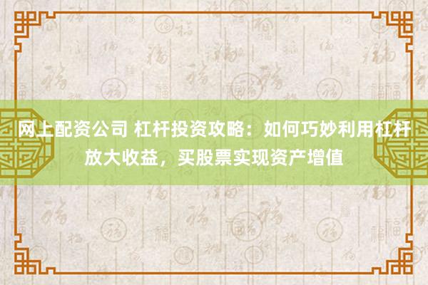 网上配资公司 杠杆投资攻略：如何巧妙利用杠杆放大收益，买股票实现资产增值