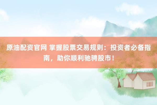 原油配资官网 掌握股票交易规则：投资者必备指南，助你顺利驰骋股市！