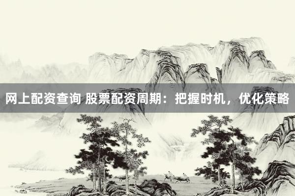 网上配资查询 股票配资周期：把握时机，优化策略