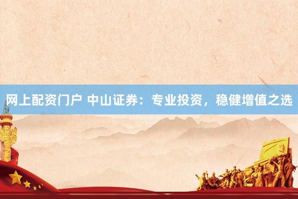 网上配资门户 中山证券：专业投资，稳健增值之选