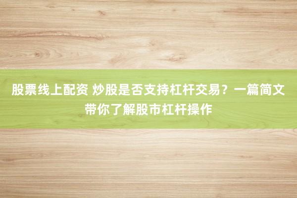 股票线上配资 炒股是否支持杠杆交易？一篇简文带你了解股市杠杆操作