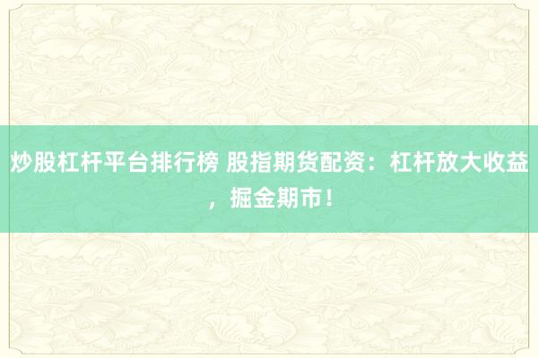 炒股杠杆平台排行榜 股指期货配资：杠杆放大收益，掘金期市！