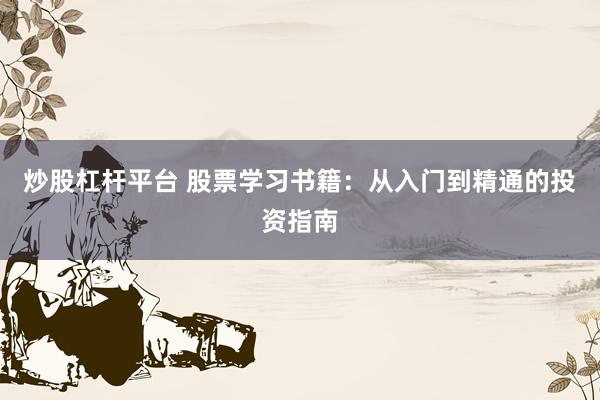 炒股杠杆平台 股票学习书籍：从入门到精通的投资指南