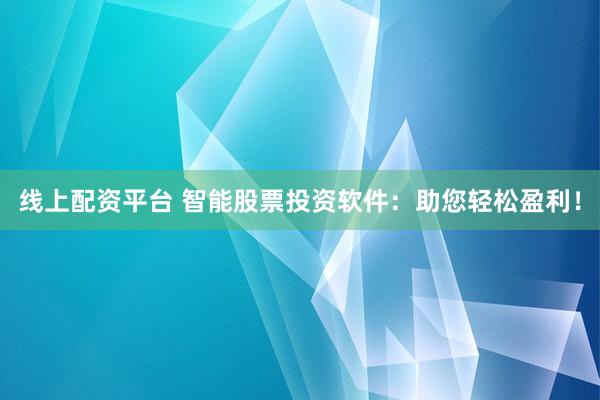 线上配资平台 智能股票投资软件：助您轻松盈利！