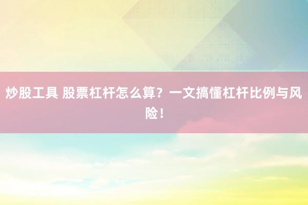 炒股工具 股票杠杆怎么算？一文搞懂杠杆比例与风险！