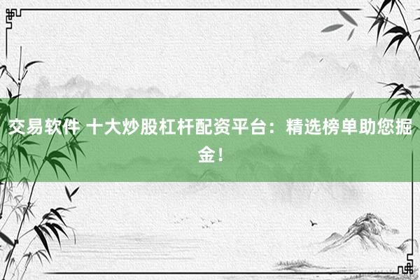 交易软件 十大炒股杠杆配资平台：精选榜单助您掘金！