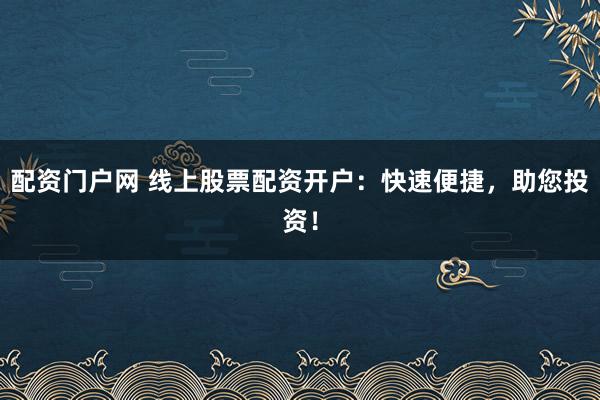 配资门户网 线上股票配资开户：快速便捷，助您投资！