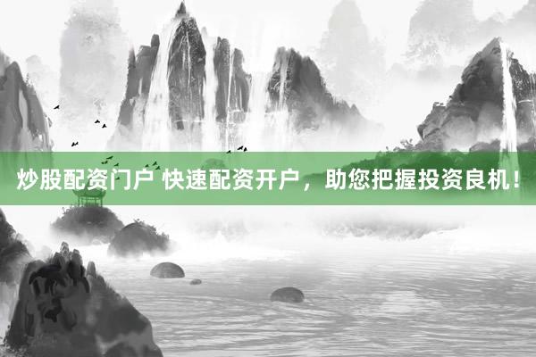 炒股配资门户 快速配资开户，助您把握投资良机！