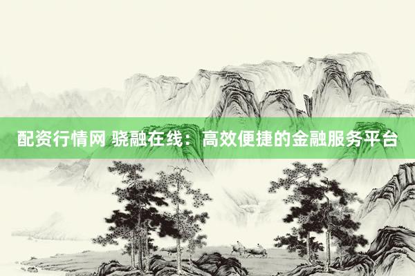 配资行情网 骁融在线：高效便捷的金融服务平台