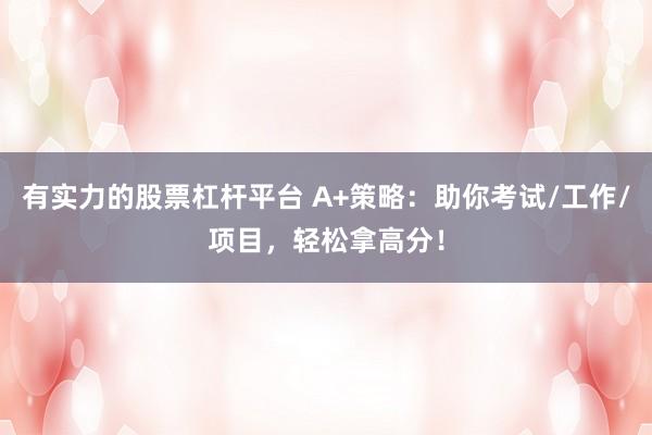 有实力的股票杠杆平台 A+策略：助你考试/工作/项目，轻松拿高分！