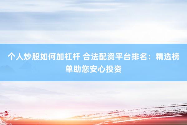 个人炒股如何加杠杆 合法配资平台排名：精选榜单助您安心投资