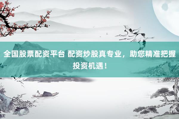 全国股票配资平台 配资炒股真专业，助您精准把握投资机遇！