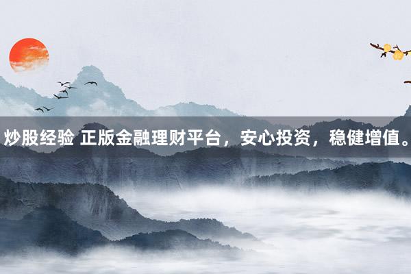 炒股经验 正版金融理财平台，安心投资，稳健增值。