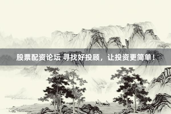 股票配资论坛 寻找好投顾，让投资更简单！