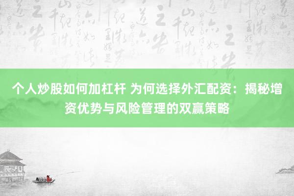 个人炒股如何加杠杆 为何选择外汇配资：揭秘增资优势与风险管理的双赢策略