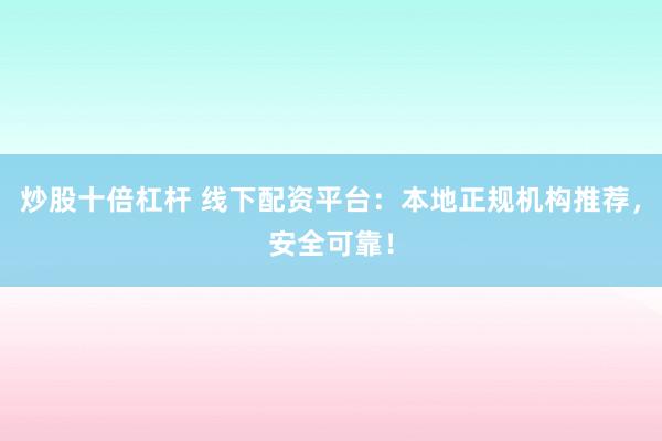 炒股十倍杠杆 线下配资平台:本地正规机构推荐,安全可靠!