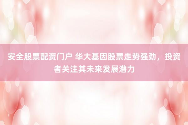 安全股票配资门户 华大基因股票走势强劲，投资者关注其未来发展潜力