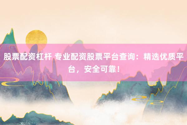股票配资杠杆 专业配资股票平台查询:精选优质平台,安全可靠!