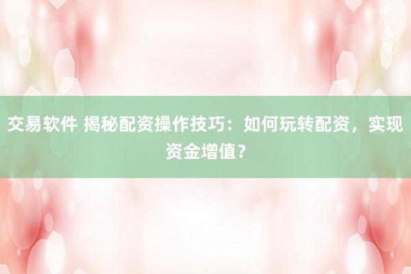 交易软件 揭秘配资操作技巧：如何玩转配资，实现资金增值？