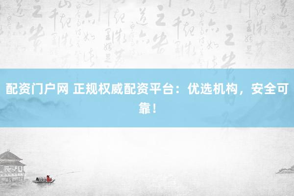 配资门户网 正规权威配资平台:优选机构,安全可靠!