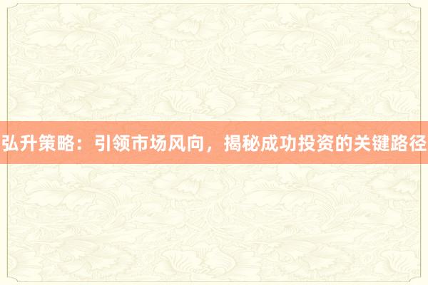 弘升策略：引领市场风向，揭秘成功投资的关键路径