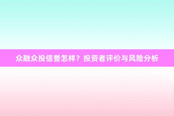 众融众投信誉怎样？投资者评价与风险分析