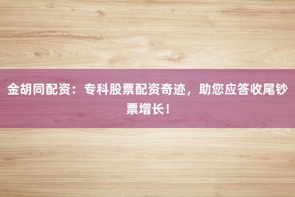 金胡同配资：专科股票配资奇迹，助您应答收尾钞票增长！