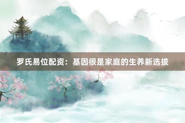 罗氏易位配资：基因很是家庭的生养新选拔