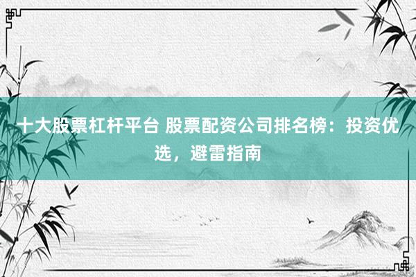 十大股票杠杆平台 股票配资公司排名榜:投资优选,避雷指南