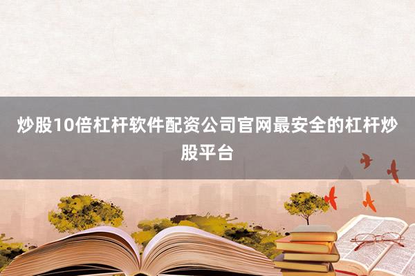 炒股10倍杠杆软件配资公司官网最安全的杠杆炒股平台