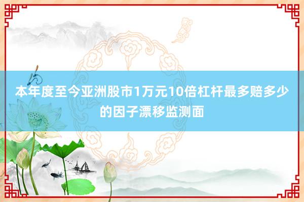 本年度至今亚洲股市1万元10倍杠杆最多赔多少的因子漂移监测面