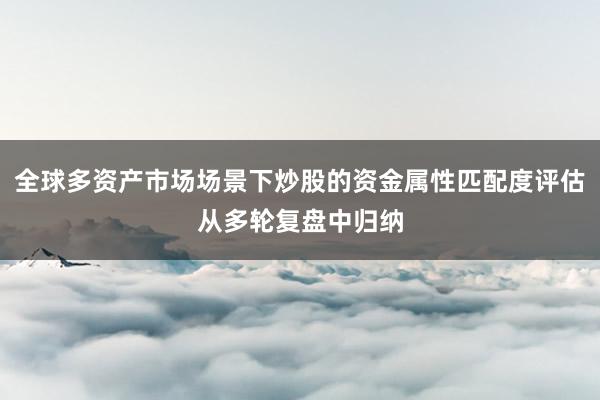 全球多资产市场场景下炒股的资金属性匹配度评估从多轮复盘中归纳