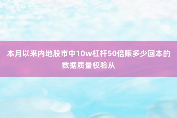 本月以来内地股市中10w杠杆50倍赚多少回本的数据质量校验从