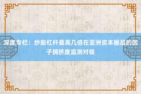 深度专栏：炒股杠杆最高几倍在亚洲资本圈层的因子拥挤度监测对极