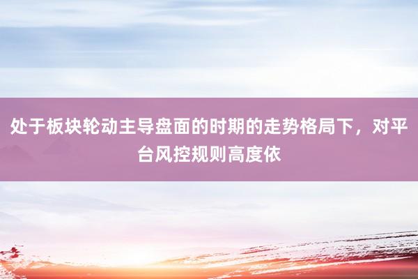 处于板块轮动主导盘面的时期的走势格局下，对平台风控规则高度依