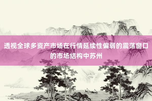 透视全球多资产市场在行情延续性偏弱的震荡窗口的市场结构中苏州