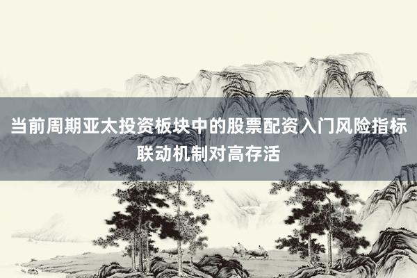 当前周期亚太投资板块中的股票配资入门风险指标联动机制对高存活